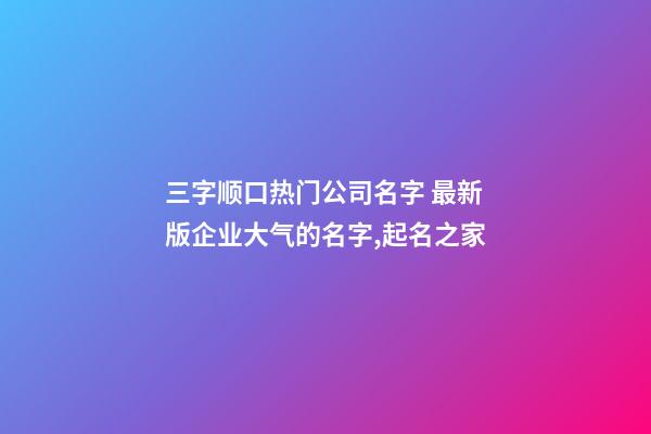 三字顺口热门公司名字 最新版企业大气的名字,起名之家-第1张-公司起名-玄机派